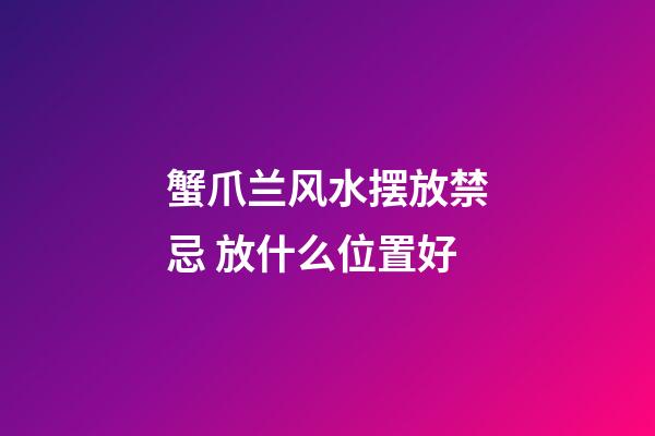蟹爪兰风水摆放禁忌 放什么位置好
